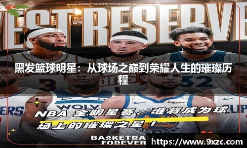 黑发篮球明星：从球场之巅到荣耀人生的璀璨历程