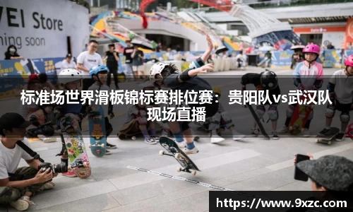 标准场世界滑板锦标赛排位赛：贵阳队vs武汉队现场直播