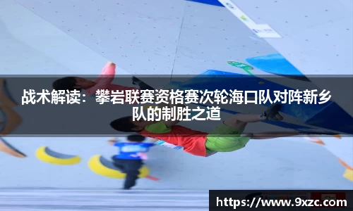 战术解读：攀岩联赛资格赛次轮海口队对阵新乡队的制胜之道