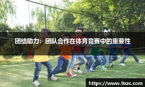 团结助力：团队合作在体育竞赛中的重要性