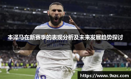 本泽马在新赛季的表现分析及未来发展趋势探讨