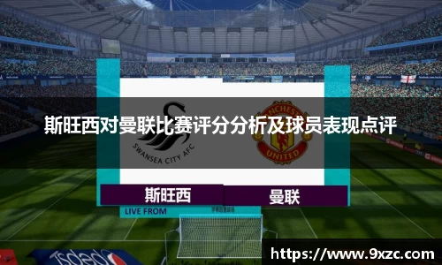 斯旺西对曼联比赛评分分析及球员表现点评